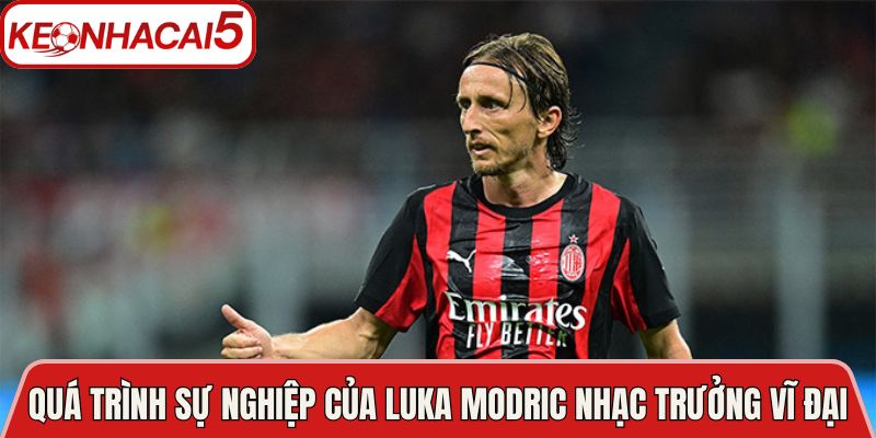 Tiểu Sử Luka Modric Huyền Thoại Bóng Đá Thế Giới Đương Đại 3 Quá trình sự nghiệp của Luka Modric nhạc trưởng vĩ đại